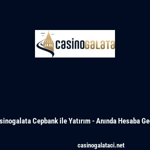 Casinogalata Cepbank ile Yatırım - Anında Hesaba Ge&ccedil;iş