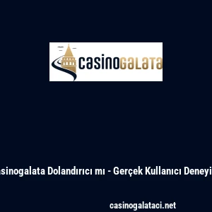 Casinogalata Dolandırıcı mı - Ger&ccedil;ek Kullanıcı Deneyimi
